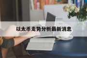 以太坊最新实时消息，以太币走势分析最新消息