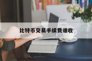 比特币交易手续费谁收的简单介绍