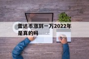 雷达币涨到一万2022年是真的吗知乎，雷达币涨到一万2022年是真的吗